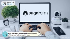 Fitur-fitur Utama Sugar CRM yang Meningkatkan Efisiensi dan Produktivitas Tim Anda