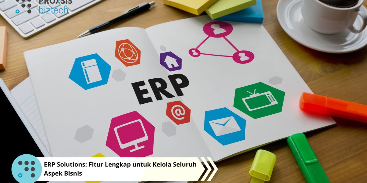 ERP Solutions: Fitur Lengkap untuk Kelola Seluruh Aspek Bisnis