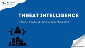 Threat Intelligence: 6 Manfaat Krusial untuk Keamanan Bisnis [Update 2024]