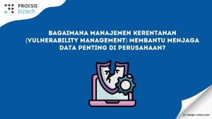 Bagaimana Manajemen Kerentanan (Vulnerability Management) Membantu Menjaga Data Penting di Perusahaan?